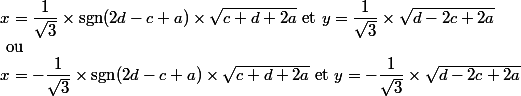  \\ x=\dfrac{1}{\sqrt{3}}\times \text{sgn}(2d-c+a)\times\sqrt{c+d+2a}$ et $y=\dfrac{1}{\sqrt{3}}\times\sqrt{d-2c+2a} \\ $ ou $ \\ x=-\dfrac{1}{\sqrt{3}}\times \text{sgn}(2d-c+a)\times\sqrt{c+d+2a}$ et $y=-\dfrac{1}{\sqrt{3}}\times\sqrt{d-2c+2a} \\ 